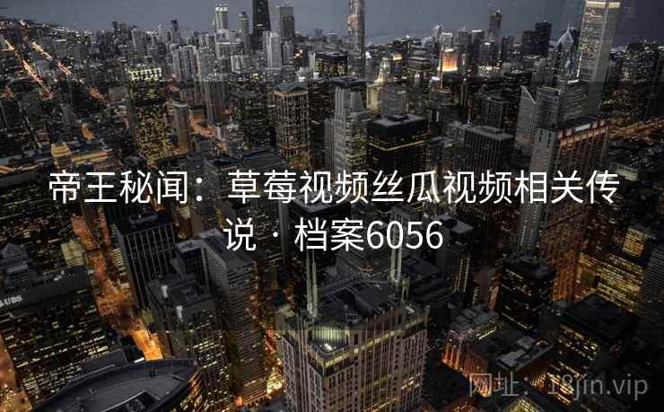 帝王秘闻：草莓视频丝瓜视频相关传说 · 档案6056