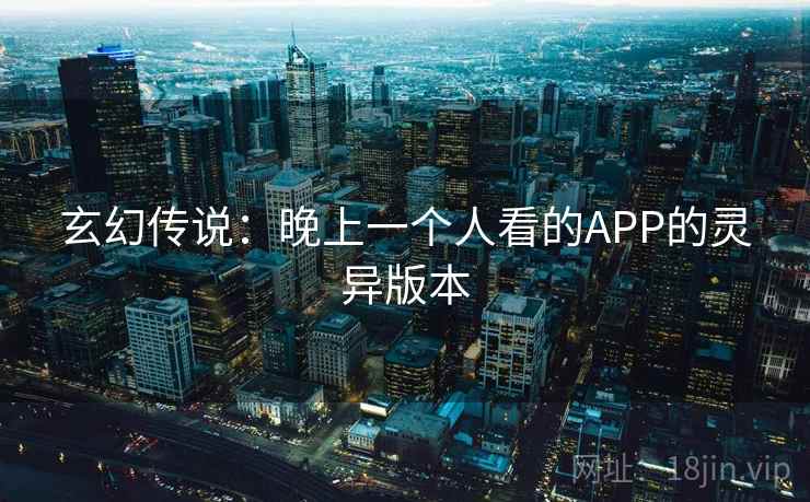 玄幻传说：晚上一个人看的APP的灵异版本