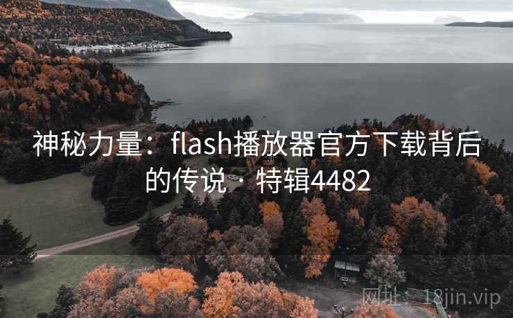 神秘力量:flash播放器官方下载背后的传说 · 特辑4482 神秘力量:flash播放器官方下载背后的传说 · 特辑4482
