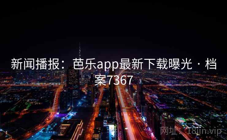 新闻播报：芭乐app最新下载曝光 · 档案7367