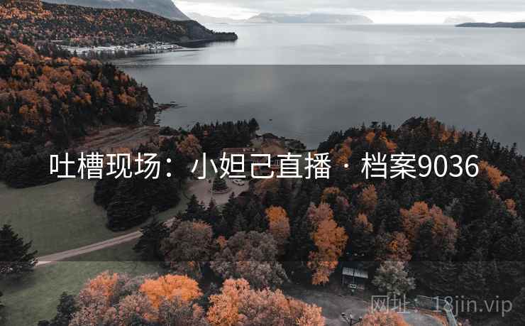 吐槽现场：小妲己直播 · 档案9036