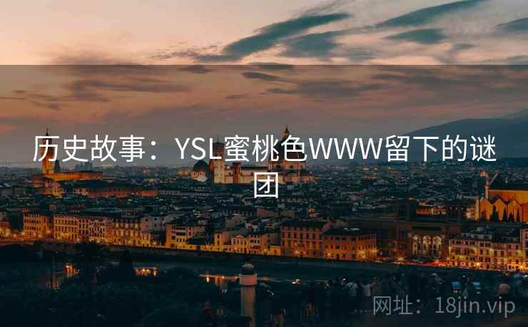 历史故事:YSL蜜桃色WWW留下的谜团 历史故事:YSL蜜桃色WWW留下的谜团