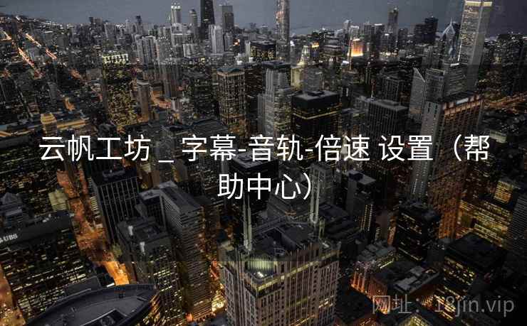 云帆工坊 _ 字幕-音轨-倍速 设置（帮助中心）