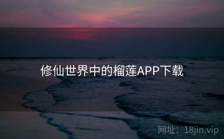 修仙世界中的榴莲APP下载