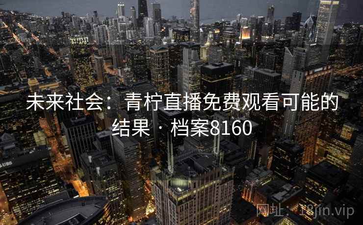 未来社会：青柠直播免费观看可能的结果 · 档案8160