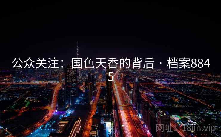 公众关注:国色天香的背后 · 档案8845 公众关注:国色天香的背后 · 档案8845