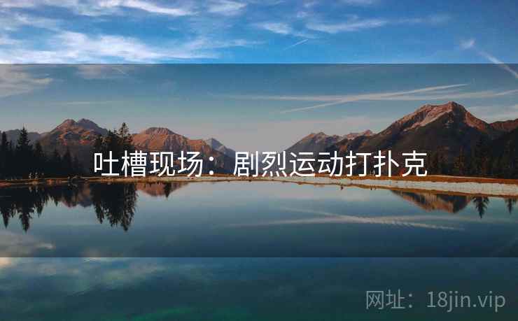 吐槽现场：剧烈运动打扑克