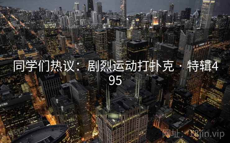 同学们热议：剧烈运动打扑克 · 特辑495