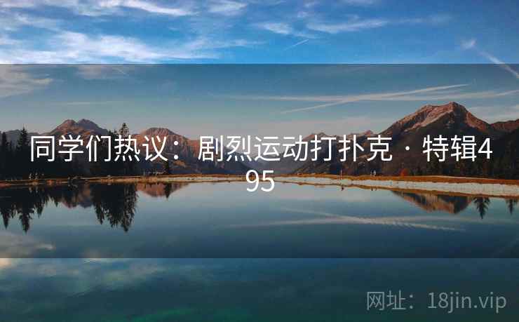 同学们热议：剧烈运动打扑克 · 特辑495