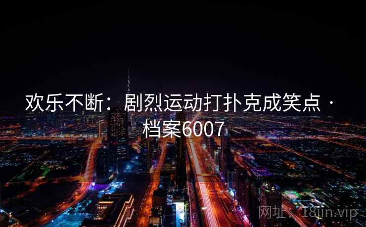 欢乐不断：剧烈运动打扑克成笑点 · 档案6007