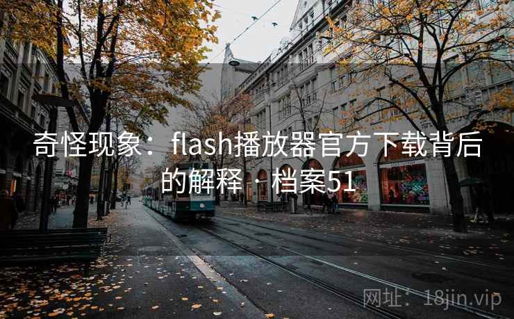 奇怪现象:flash播放器官方下载背后的解释 · 档案51 奇怪现象:flash播放器官方下载背后的解释 · 档案51