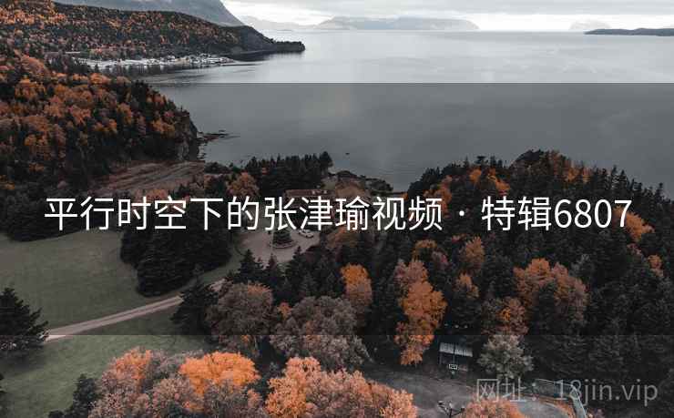 平行时空下的张津瑜视频 · 特辑6807 平行时空下的张津瑜视频 · 特辑6807