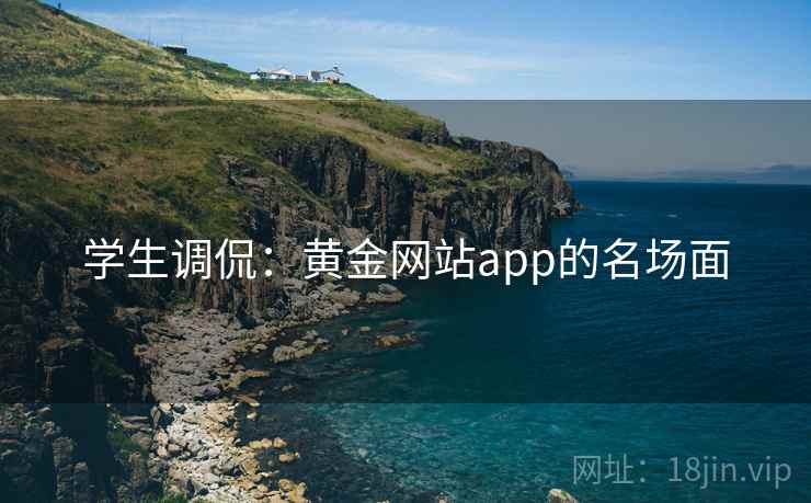 学生调侃：黄金网站app的名场面