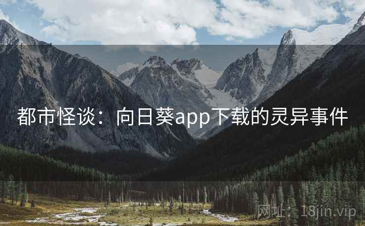 都市怪谈:向日葵app下载的灵异事件 都市怪谈:向日葵app下载的灵异事件