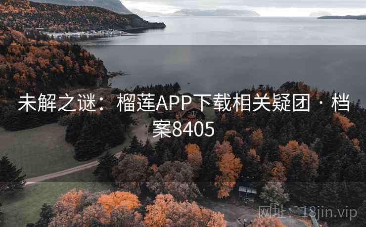未解之谜：榴莲APP下载相关疑团 · 档案8405