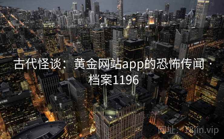 古代怪谈：黄金网站app的恐怖传闻 · 档案1196
