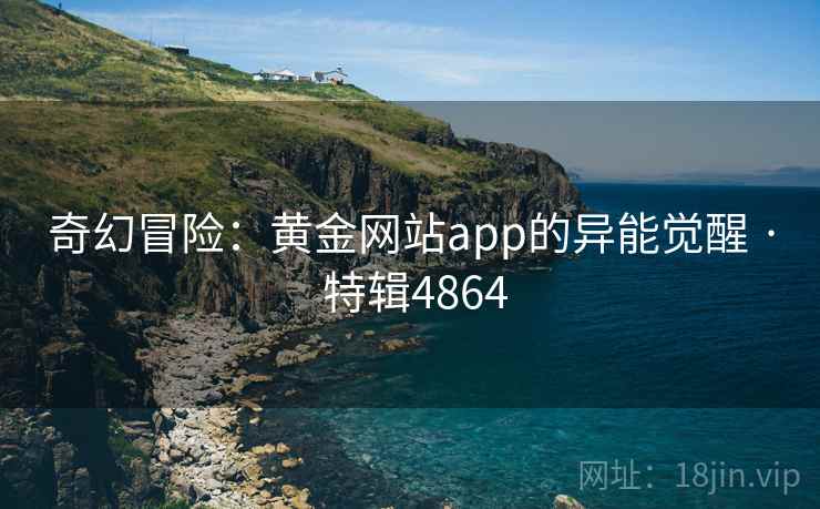 奇幻冒险：黄金网站app的异能觉醒 · 特辑4864