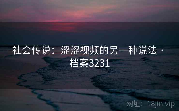 社会传说：涩涩视频的另一种说法 · 档案3231