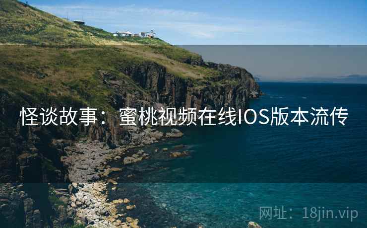 怪谈故事:蜜桃视频在线IOS版本流传 怪谈故事:蜜桃视频在线IOS版本流传