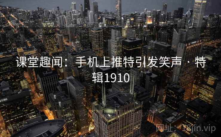 课堂趣闻：手机上推特引发笑声 · 特辑1910