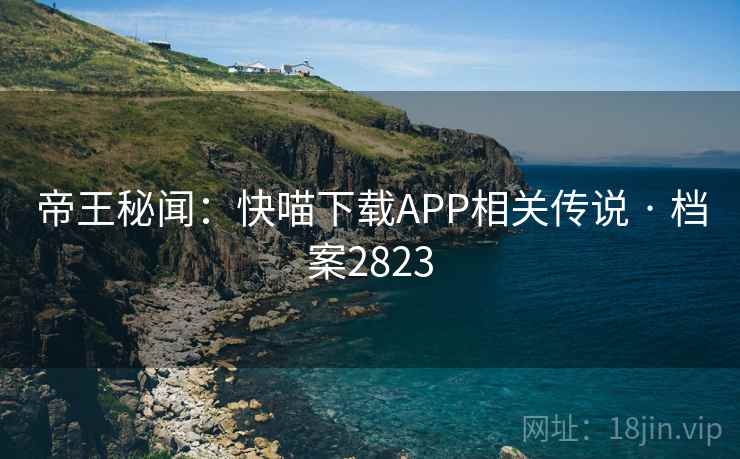 帝王秘闻：快喵下载APP相关传说 · 档案2823