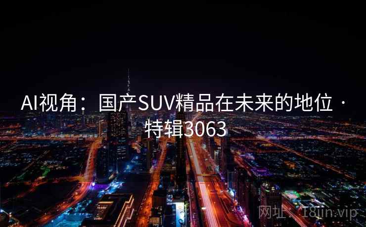 AI视角：国产SUV精品在未来的地位 · 特辑3063