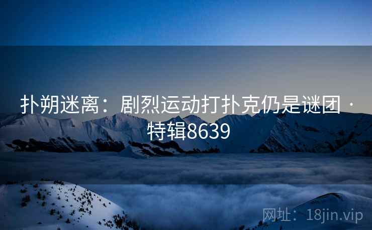 扑朔迷离：剧烈运动打扑克仍是谜团 · 特辑8639
